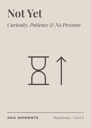 The Not Yet card: Curiosity, Patience & No Pressure